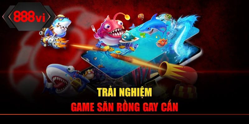 Trải nghiệm game săn Rồng gay cấn