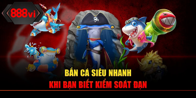 Bắn cá siêu nhanh khi bạn biết kiểm soát đạn