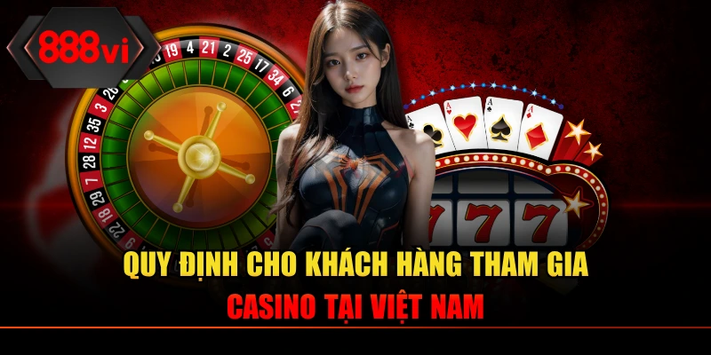 Quy định cho khách hàng tham gia casino tại Việt Nam