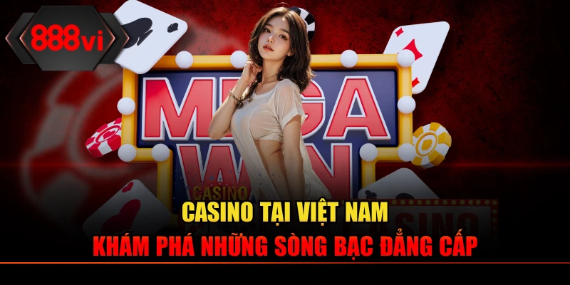 Casino Tại Việt Nam – Khám Phá Những Sòng Bạc Đẳng Cấp