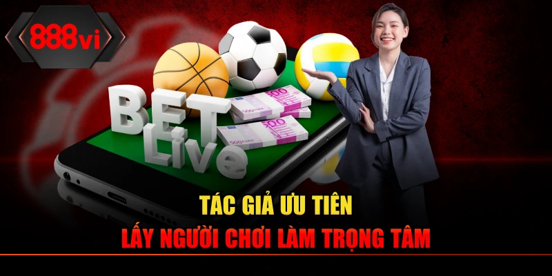 Tác giả ưu tiên lấy người chơi làm trọng tâm