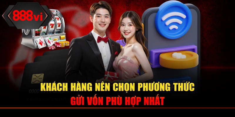 Khách hàng nên chọn phương thức gửi vốn phù hợp nhất