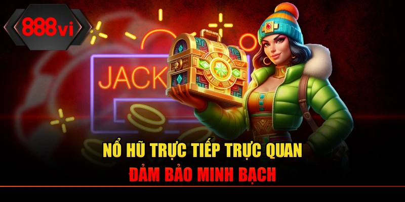 Nổ hũ trực tiếp trực quan đảm bảo minh bạch