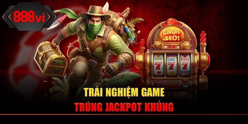Trải nghiệm game trúng jackpot khủng