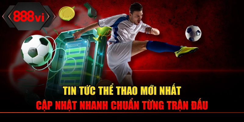 Tin Tức Thể Thao - Cập Nhật Nhanh Chuẩn Từng Trận Đấu