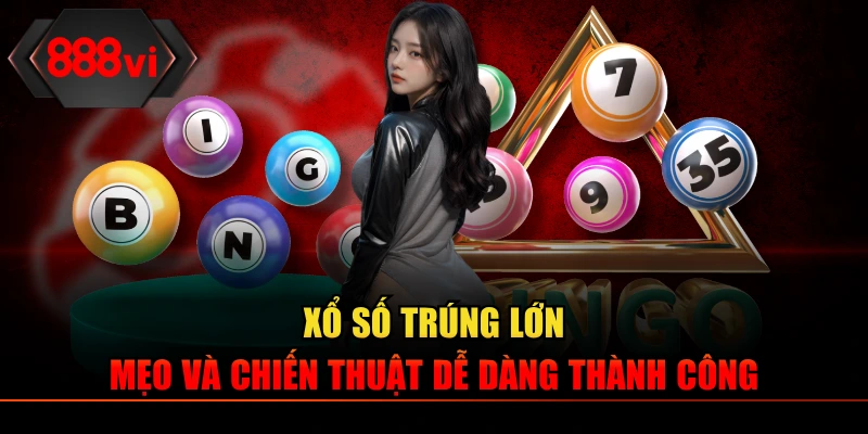 Xổ Số Trúng Lớn – Mẹo Và Chiến Thuật Dễ Dàng Thành Công